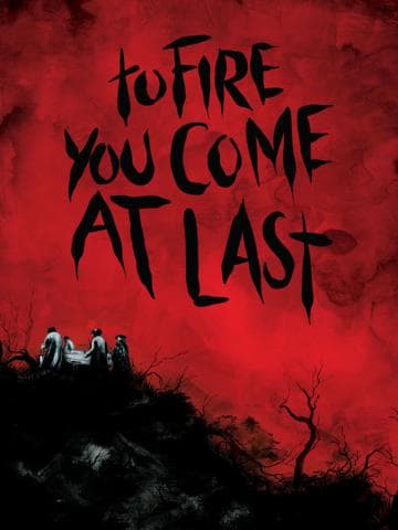 To Fire You Come at Last